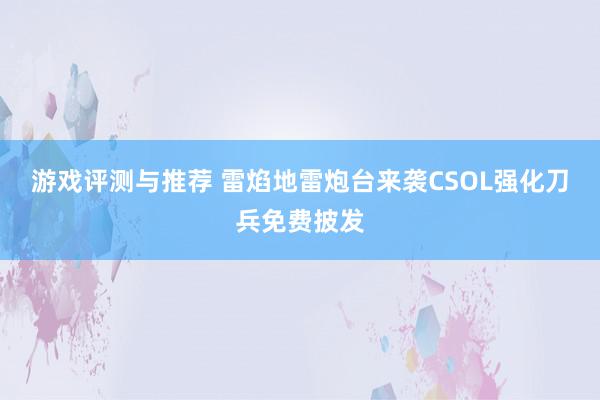 游戏评测与推荐 雷焰地雷炮台来袭CSOL强化刀兵免费披发