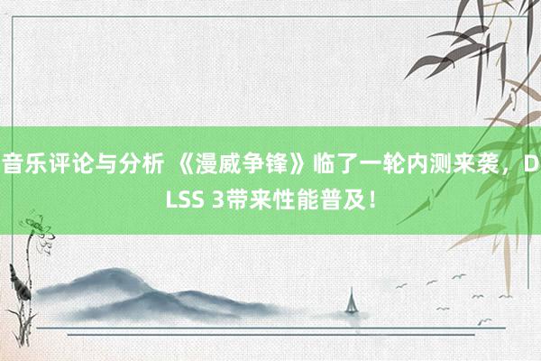 音乐评论与分析 《漫威争锋》临了一轮内测来袭，DLSS 3带来性能普及！