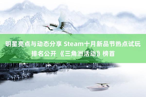 明星亮点与动态分享 Steam十月新品节热点试玩排名公开 《三角洲活动》榜首