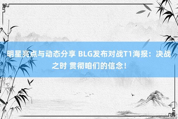 明星亮点与动态分享 BLG发布对战T1海报：决战之时 贯彻咱们的信念！