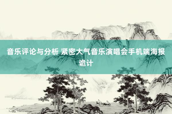 音乐评论与分析 紧密大气音乐演唱会手机端海报诡计