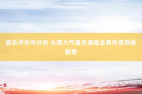 音乐评论与分析 从简大气音乐演唱会算作签到板联想