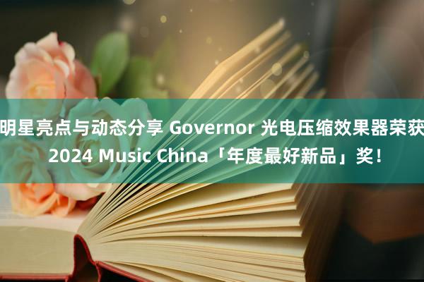 明星亮点与动态分享 Governor 光电压缩效果器荣获 2024 Music China「年度最好新品」奖！