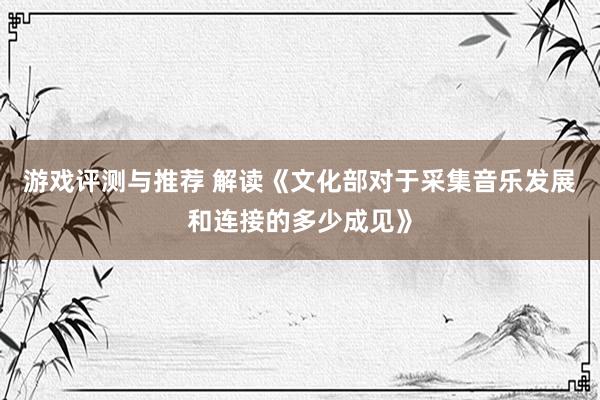 游戏评测与推荐 解读《文化部对于采集音乐发展和连接的多少成见》