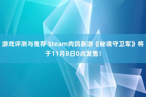 游戏评测与推荐 Steam肉鸽新游《秘境守卫军》将于11月8日0点发售！