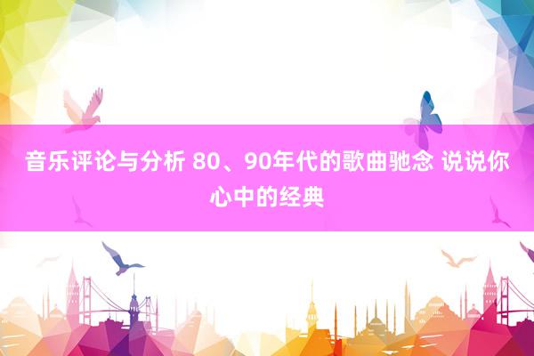 音乐评论与分析 80、90年代的歌曲驰念 说说你心中的经典