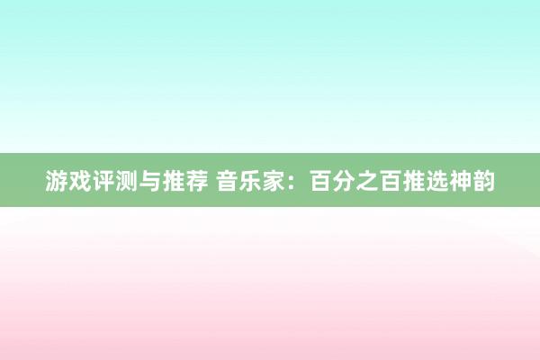 游戏评测与推荐 音乐家：百分之百推选神韵