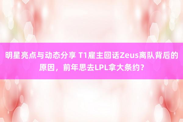 明星亮点与动态分享 T1雇主回话Zeus离队背后的原因，前年思去LPL拿大条约？