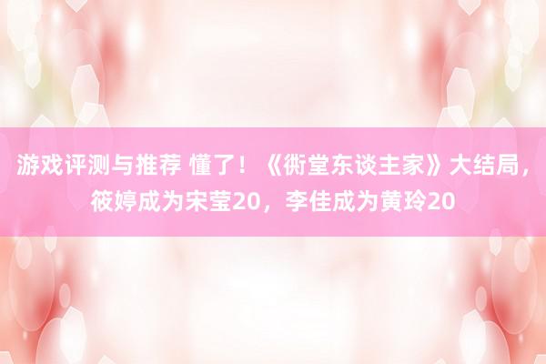 游戏评测与推荐 懂了！《衖堂东谈主家》大结局，筱婷成为宋莹20，李佳成为黄玲20