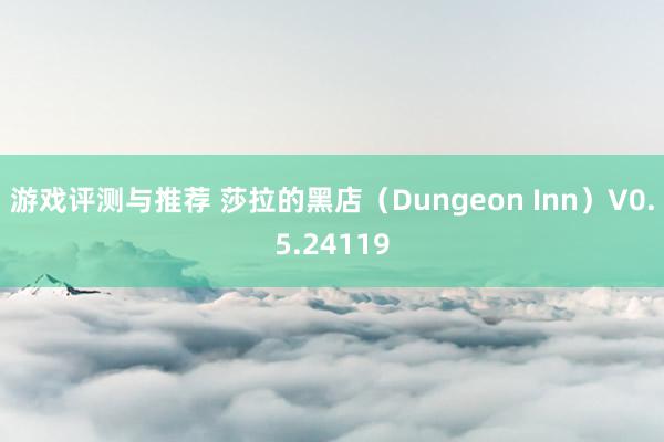 游戏评测与推荐 莎拉的黑店（Dungeon Inn）V0.5.24119