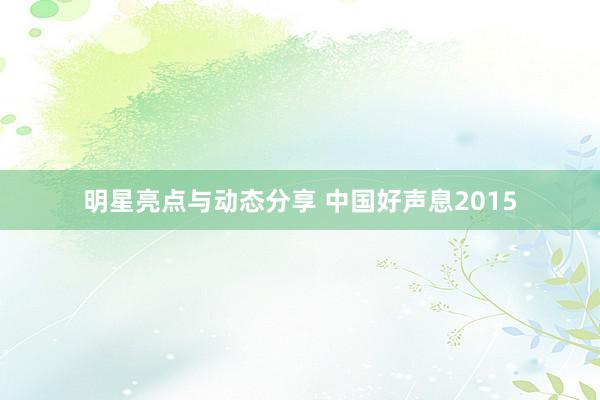 明星亮点与动态分享 中国好声息2015