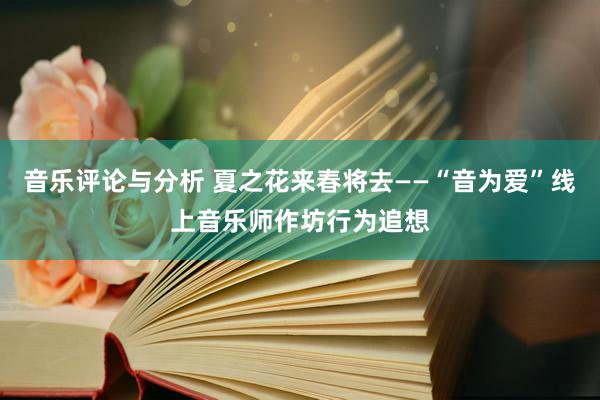 音乐评论与分析 夏之花来春将去——“音为爱”线上音乐师作坊行为追想