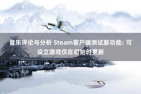 音乐评论与分析 Steam客户端测试新功能: 可设立游戏仅在初始时更新