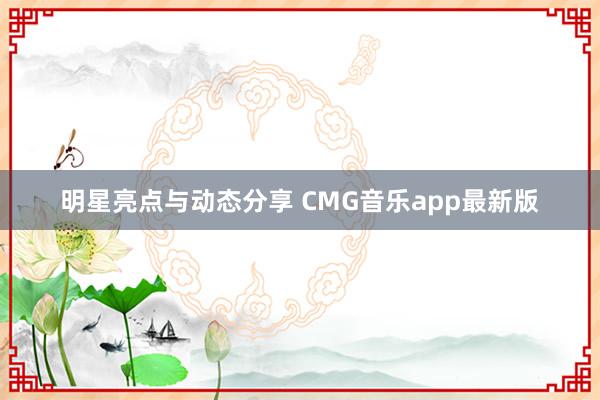 明星亮点与动态分享 CMG音乐app最新版