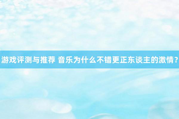 游戏评测与推荐 音乐为什么不错更正东谈主的激情？