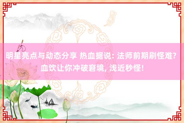 明星亮点与动态分享 热血据说: 法师前期刷怪难? 血饮让你冲破窘境, 浅近秒怪!