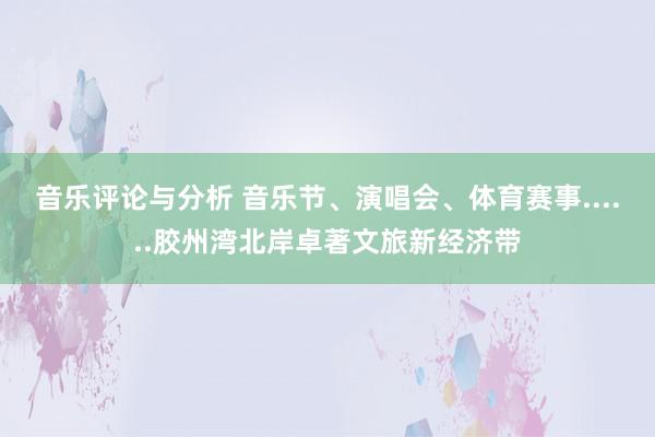 音乐评论与分析 音乐节、演唱会、体育赛事......胶州湾北岸卓著文旅新经济带