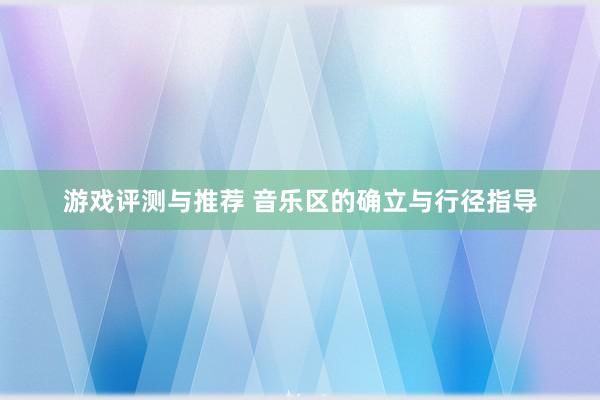 游戏评测与推荐 音乐区的确立与行径指导