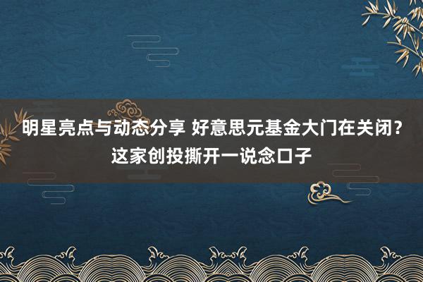 明星亮点与动态分享 好意思元基金大门在关闭？这家创投撕开一说念口子