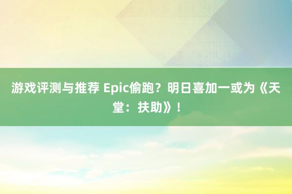 游戏评测与推荐 Epic偷跑？明日喜加一或为《天堂：扶助》！