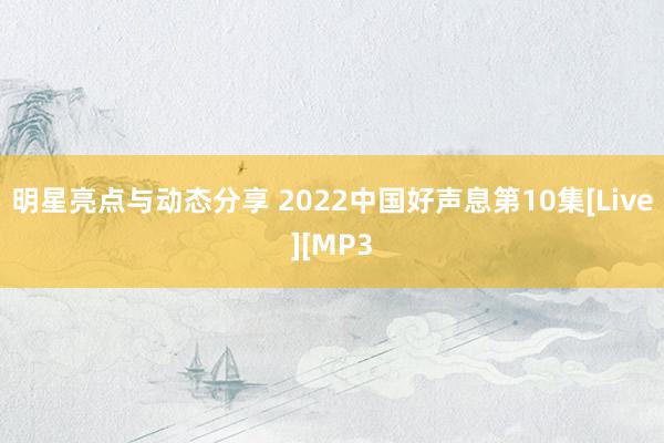 明星亮点与动态分享 2022中国好声息第10集[Live][MP3