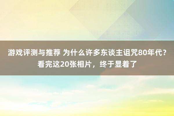 游戏评测与推荐 为什么许多东谈主诅咒80年代？看完这20张相片，终于显着了