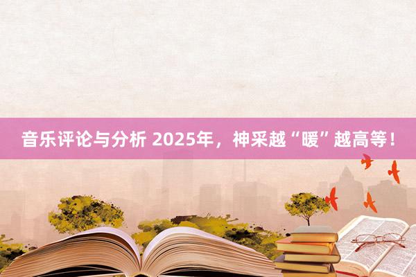 音乐评论与分析 2025年，神采越“暖”越高等！