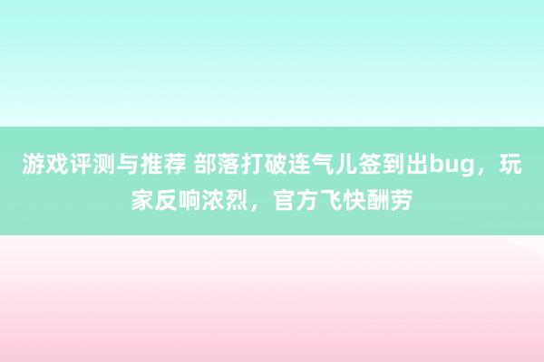 游戏评测与推荐 部落打破连气儿签到出bug，玩家反响浓烈，官方飞快酬劳