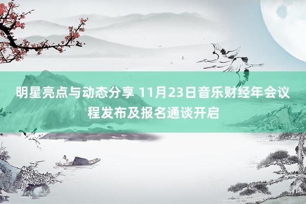 明星亮点与动态分享 11月23日音乐财经年会议程发布及报名通谈开启