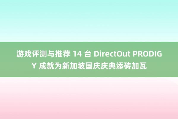 游戏评测与推荐 14 台 DirectOut PRODIGY 成就为新加坡国庆庆典添砖加瓦