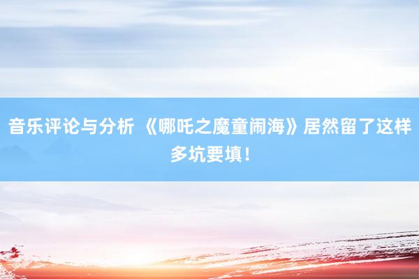 音乐评论与分析 《哪吒之魔童闹海》居然留了这样多坑要填！