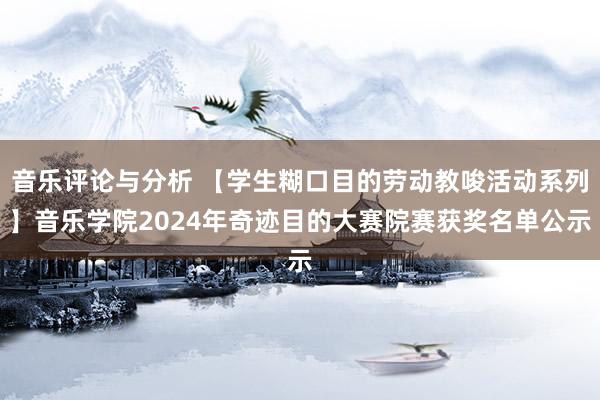 音乐评论与分析 【学生糊口目的劳动教唆活动系列】音乐学院2024年奇迹目的大赛院赛获奖名单公示