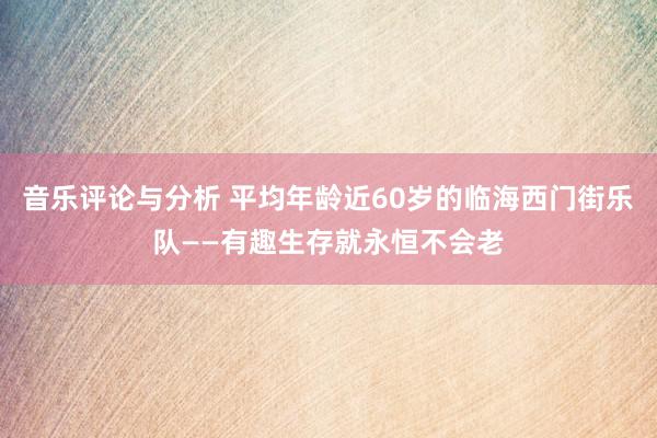 音乐评论与分析 平均年龄近60岁的临海西门街乐队——有趣生存就永恒不会老