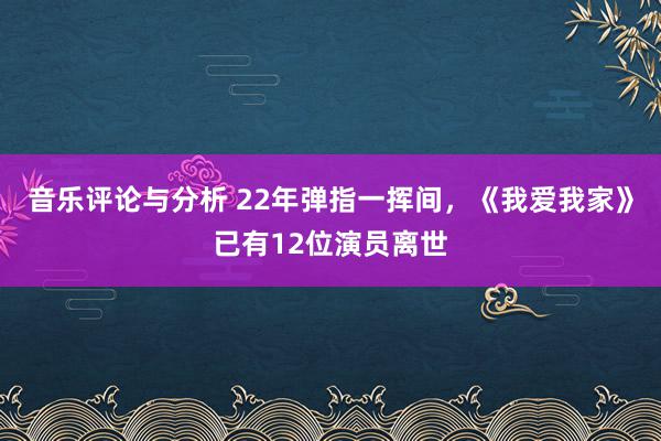 音乐评论与分析 22年弹指一挥间，《我爱我家》已有12位演员离世