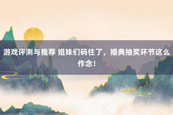 游戏评测与推荐 姐妹们码住了，婚典抽奖环节这么作念！