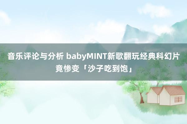 音乐评论与分析 babyMINT新歌翻玩经典科幻片　竟惨变「沙子吃到饱」