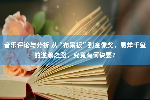 音乐评论与分析 从“布景板”到金像奖，易烊千玺的逆袭之路，究竟有何诀要？