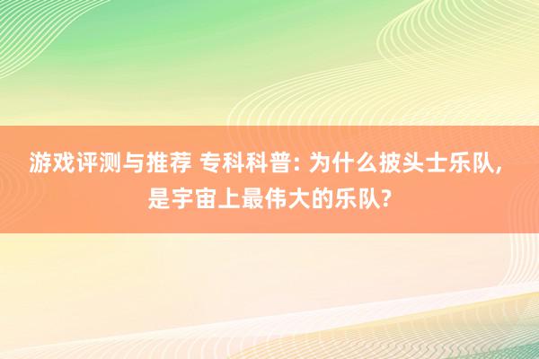 游戏评测与推荐 专科科普: 为什么披头士乐队, 是宇宙上最伟大的乐队?