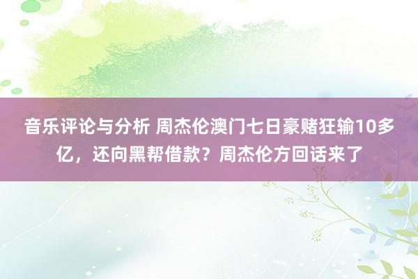 音乐评论与分析 周杰伦澳门七日豪赌狂输10多亿，还向黑帮借款？周杰伦方回话来了