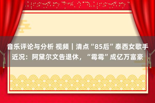 音乐评论与分析 视频｜清点“85后”泰西女歌手近况：阿黛尔文告退休，“霉霉”成亿万富豪